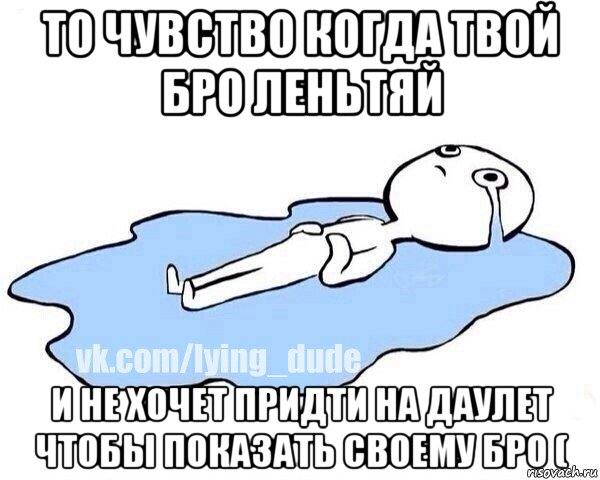 то чувство когда твой бро леньтяй и не хочет придти на даулет чтобы показать своему бро (, Мем Этот момент когда