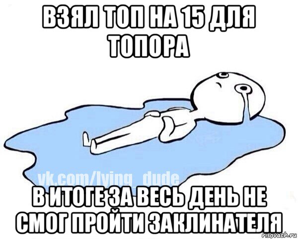 взял топ на 15 для топора в итоге за весь день не смог пройти заклинателя, Мем Этот момент когда