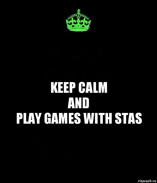 Keep calm
and
play games with Stas, Комикс Keep Calm черный