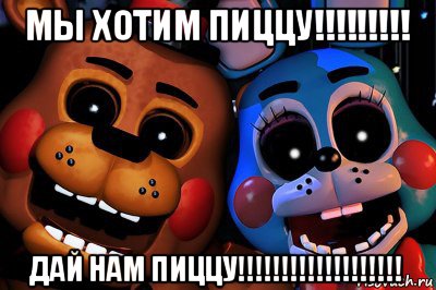 мы хотим пиццу!!!!!!!!! дай нам пиццу!!!!!!!!!!!!!!!!!!!, Мем Фнаф2