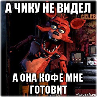 а чику не видел а она кофе мне готовит