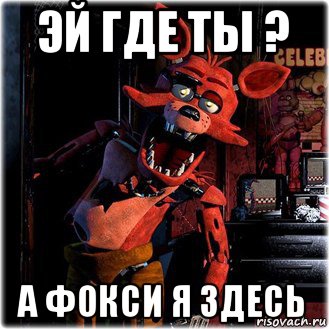эй где ты ? а фокси я здесь
