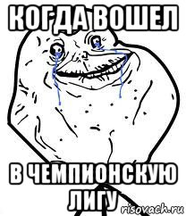 когда вошел в чемпионскую лигу, Мем Forever Alone