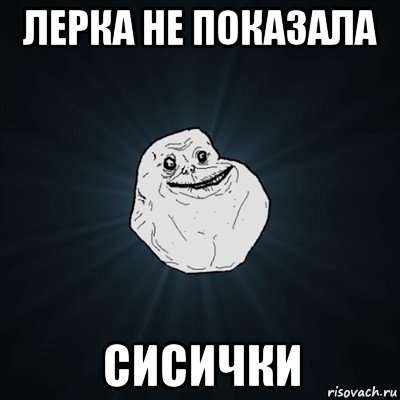 лерка не показала сисички, Мем Forever Alone