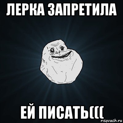 лерка запретила ей писать(((, Мем Forever Alone