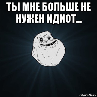 ты мне больше не нужен идиот... , Мем Forever Alone