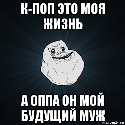 к-поп это моя жизнь а оппа он мой будущий муж, Мем Forever Alone