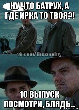 ну что батрух, а где ирка то твоя?! 10 выпуск посмотри, блядь..., Мем где все твои друзья вк