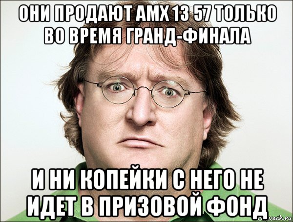 они продают амх 13 57 только во время гранд-финала и ни копейки с него не идет в призовой фонд, Мем гейб