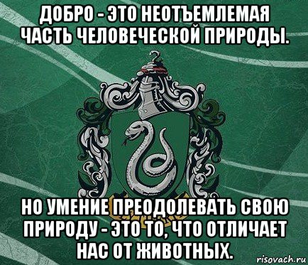 добро - это неотъемлемая часть человеческой природы. но умение преодолевать свою природу - это то, что отличает нас от животных.