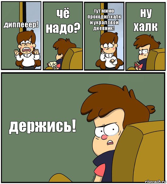 диппееер! чё надо? тут мимо проходил халк и украл твой дневник! ну халк держись!