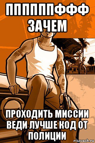 ппппппффф зачем проходить миссии веди лучше код от полиции, Мем GTA