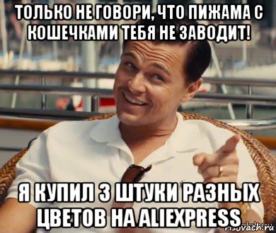 только не говори, что пижама с кошечками тебя не заводит! я купил 3 штуки разных цветов на aliexpress, Мем Хитрый Гэтсби