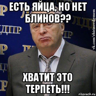 есть яйца, но нет блинов?? хватит это терпеть!!!, Мем Хватит это терпеть (Жириновский)