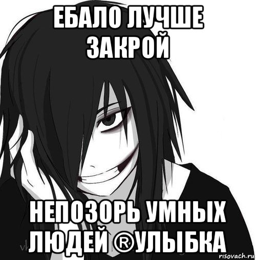 ебало лучше закрой непозорь умных людей ®улыбка, Мем Jeff the killer