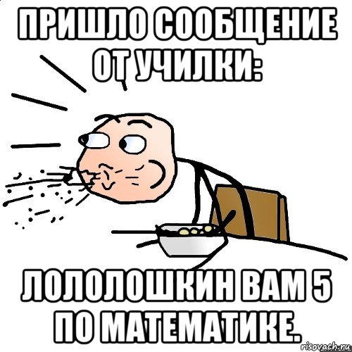 пришло сообщение от училки: лололошкин вам 5 по математике., Мем   как