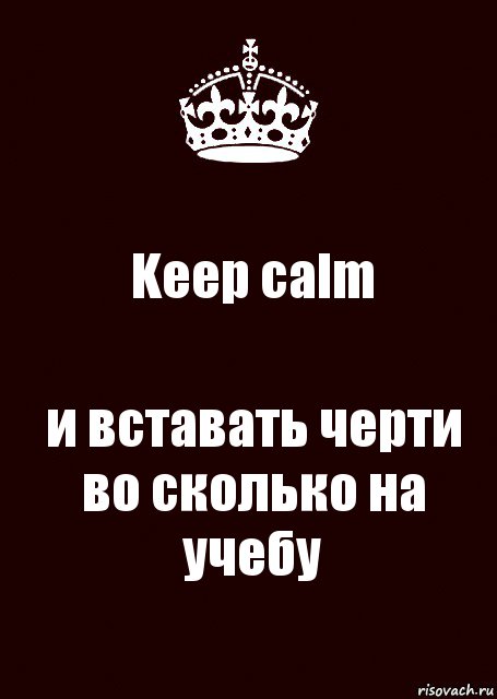 Keep calm и вставать черти во сколько на учебу