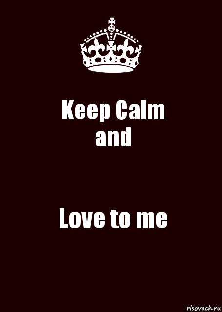 Keep Calm
and Love to me