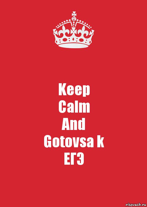 Keep
Calm
And
Gotovsa k
ЕГЭ