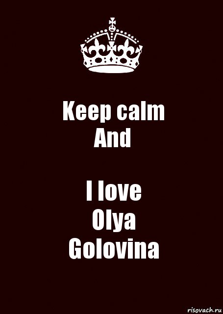 Keep calm
And I love
Olya
Golovina