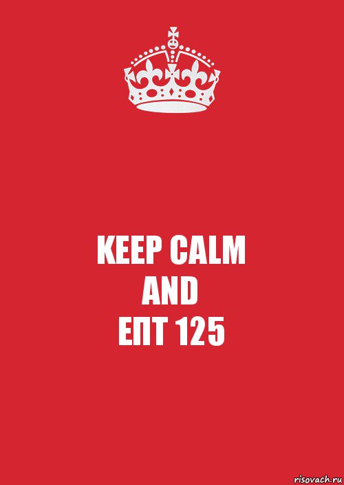 KEEP CALM
AND
ЕПТ 125