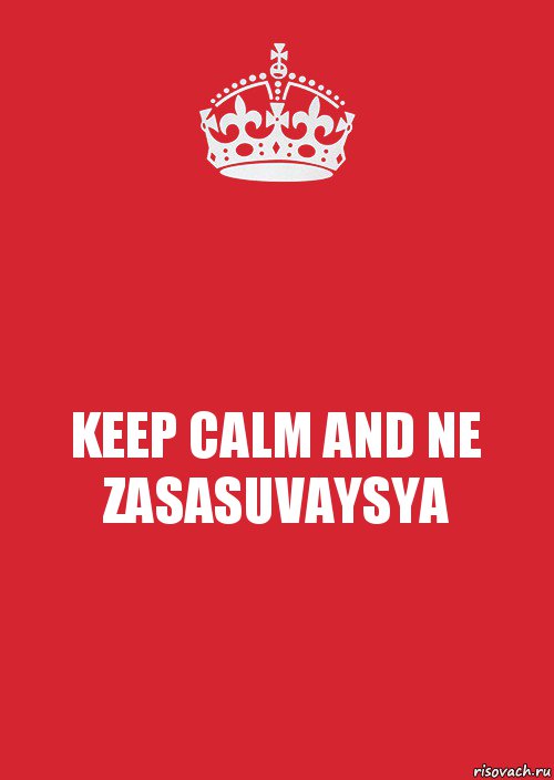 KEEP CALM AND NE ZASASUVAYSYA