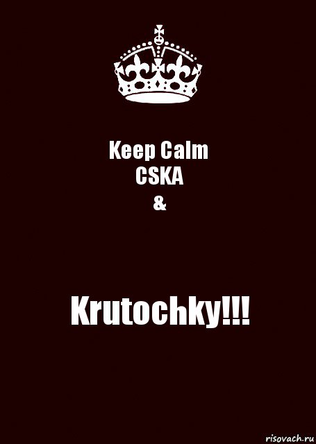 Keep Calm
CSKA
& Krutochky!!!