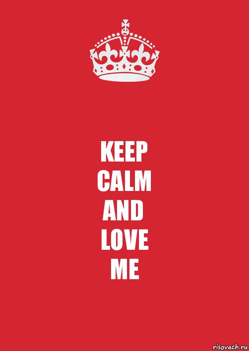 KEEP
CALM
AND
LOVE
ME