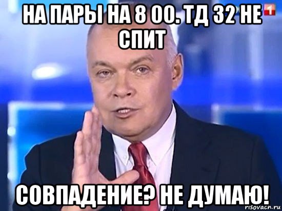 на пары на 8 00. тд 32 не спит совпадение? не думаю!, Мем Киселёв 2014