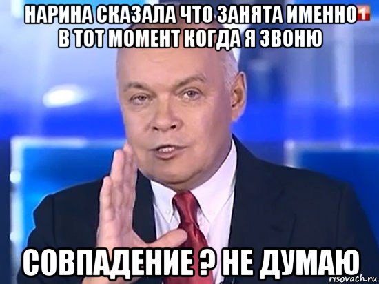 нарина сказала что занята именно в тот момент когда я звоню совпадение ? не думаю, Мем Киселёв 2014