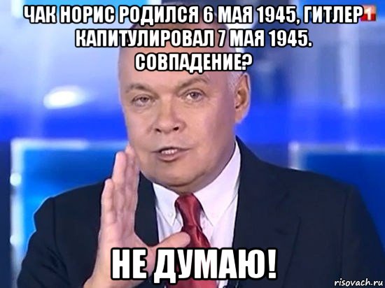 чак норис родился 6 мая 1945, гитлер капитулировал 7 мая 1945. совпадение? не думаю!, Мем Киселёв 2014