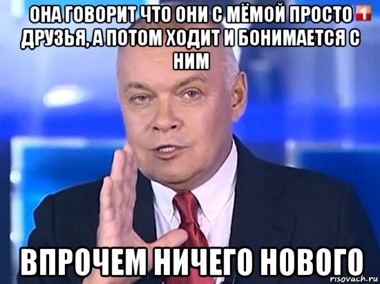 она говорит что они с мёмой просто друзья, а потом ходит и бонимается с ним впрочем ничего нового, Мем Киселёв 2014