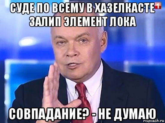 суде по всему в хазелкасте залип элемент лока совпадание? - не думаю, Мем Киселёв 2014