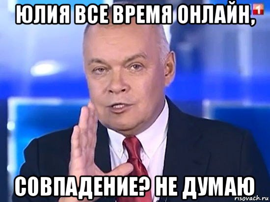 юлия все время онлайн, совпадение? не думаю, Мем Киселёв 2014