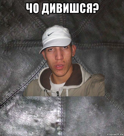 чо дивишся? 