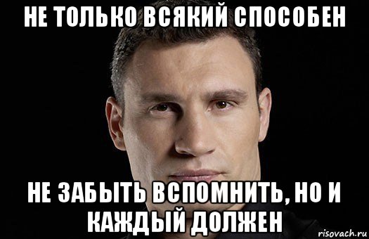 не только всякий способен не забыть вспомнить, но и каждый должен, Мем Кличко