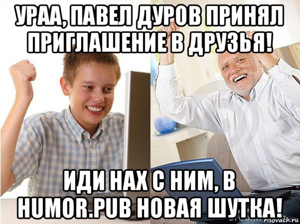 ураа, павел дуров принял приглашение в друзья! иди нах с ним, в humor.pub новая шутка!, Мем   Когда с дедом