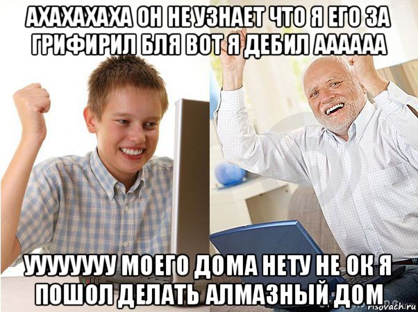 ахахахаха он не узнает что я его за грифирил бля вот я дебил аааааа уууууууу моего дома нету не ок я пошол делать алмазный дом, Мем   Когда с дедом