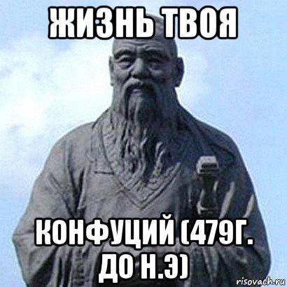 жизнь твоя конфуций (479г. до н.э), Мем  конфуций