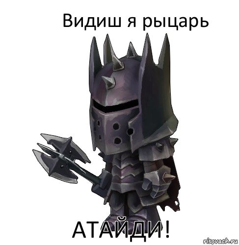 Видиш я рыцарь АТАЙДИ!