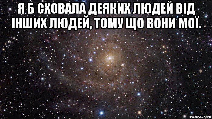 я б сховала деяких людей від інших людей, тому що вони мої. , Мем  Космос (офигенно)