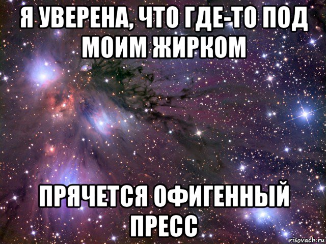 я уверена, что где-то под моим жирком прячется офигенный пресс, Мем Космос