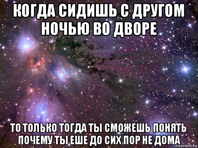 когда сидишь с другом ночью во дворе то только тогда ты сможешь понять почему ты еше до сих пор не дома, Мем Космос