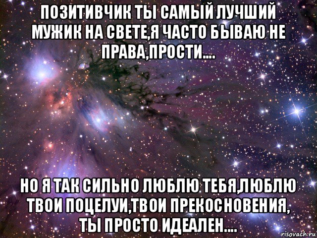 позитивчик ты самый лучший мужик на свете,я часто бываю не права,прости.... но я так сильно люблю тебя,люблю твои поцелуи,твои прекосновения, ты просто идеален...., Мем Космос