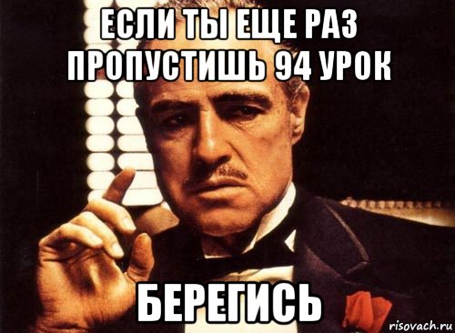 если ты еще раз пропустишь 94 урок берегись, Мем крестный отец