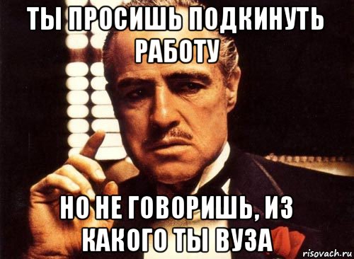 ты просишь подкинуть работу но не говоришь, из какого ты вуза, Мем крестный отец