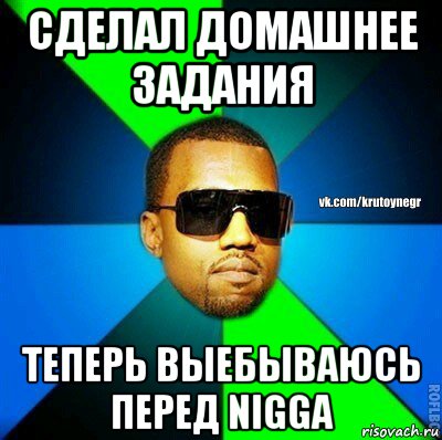 сделал домашнее задания теперь выебываюсь перед nigga