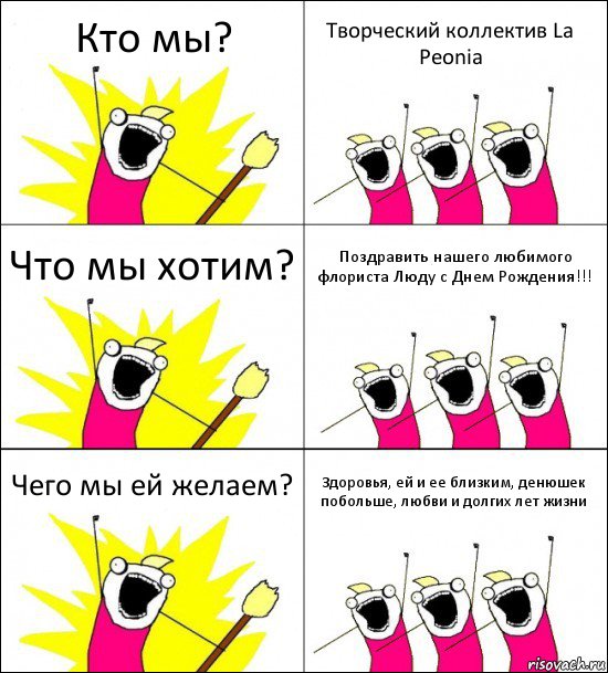 Кто мы? Творческий коллектив La Peonia Что мы хотим? Поздравить нашего любимого флориста Люду с Днем Рождения!!! Чего мы ей желаем? Здоровья, ей и ее близким, денюшек побольше, любви и долгих лет жизни