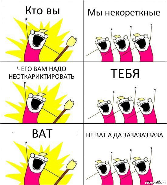 Кто вы Мы некореткные ЧЕГО ВАМ НАДО НЕОТКАРИКТИРОВАТЬ ТЕБЯ ВАТ НЕ ВАТ А ДА ЗАЗАЗАЗЗАЗА