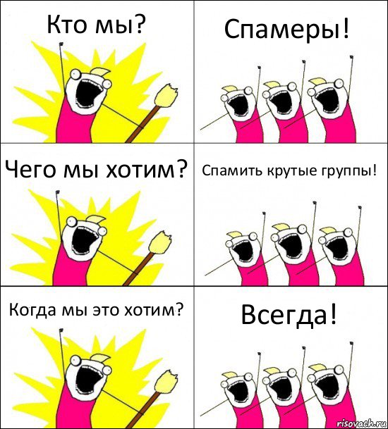 Кто мы? Спамеры! Чего мы хотим? Спамить крутые группы! Когда мы это хотим? Всегда!